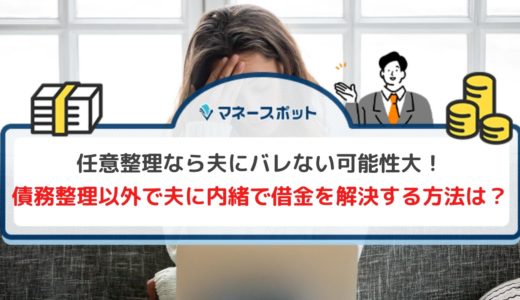 夫に内緒で債務整理は可能？任意整理手続きが難しい場合の対処法も詳しく解説